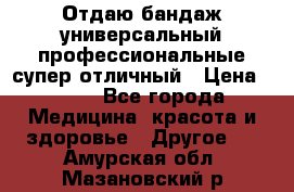 Отдаю бандаж универсальный профессиональные супер отличный › Цена ­ 900 - Все города Медицина, красота и здоровье » Другое   . Амурская обл.,Мазановский р-н